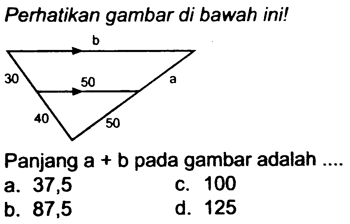 Perhatikan gambar di bawah ini! b 30 50 a 40 50Panjang  a+b  pada gambar adalaha. 37,5c. 100b. 87,5d. 125