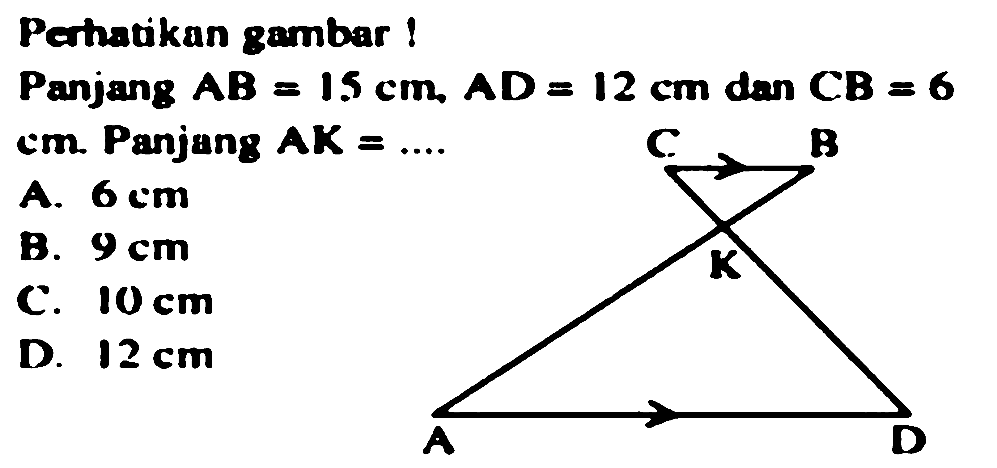 Perhatikan gambar!Panjang AB=1.5 cm, AD=12 cm, dan CB=6 cm. Panjang AK= .... A D K C B 