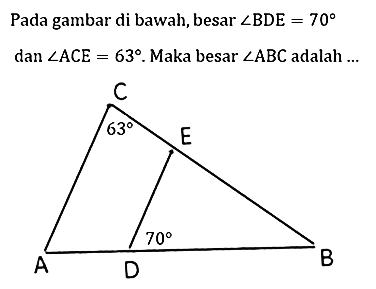 Pada gambar di bawah, besar  sudut BDE=70 dan sudut ACE=63. Maka besar  sudut ABC adalah ...