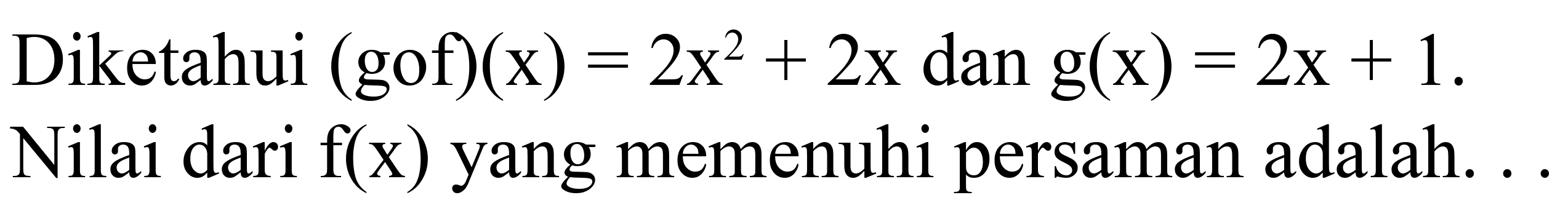 Diketahui  (gof)(x)=2x^2+2x dan g(x)=2x+1 .Nilai dari f(x) yang memenuhi persaman adalah... 