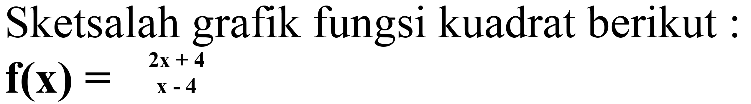 Sketsalah grafik fungsi kuadrat berikut : f(x)=(2x+4)/(x-4)  