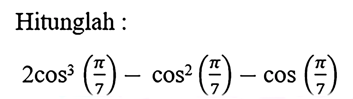 Hitunglah : 
2 cos^3(pi/7) - cos^2(pi/7) - cos (pi/7)