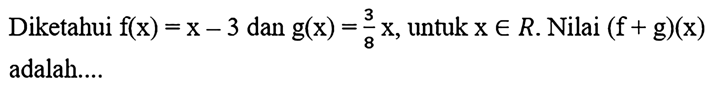 Diketahui f(x)=x-3 dan g(x)=3/8 x, untuk x e R. Nilai (f+g)(x) adalah....