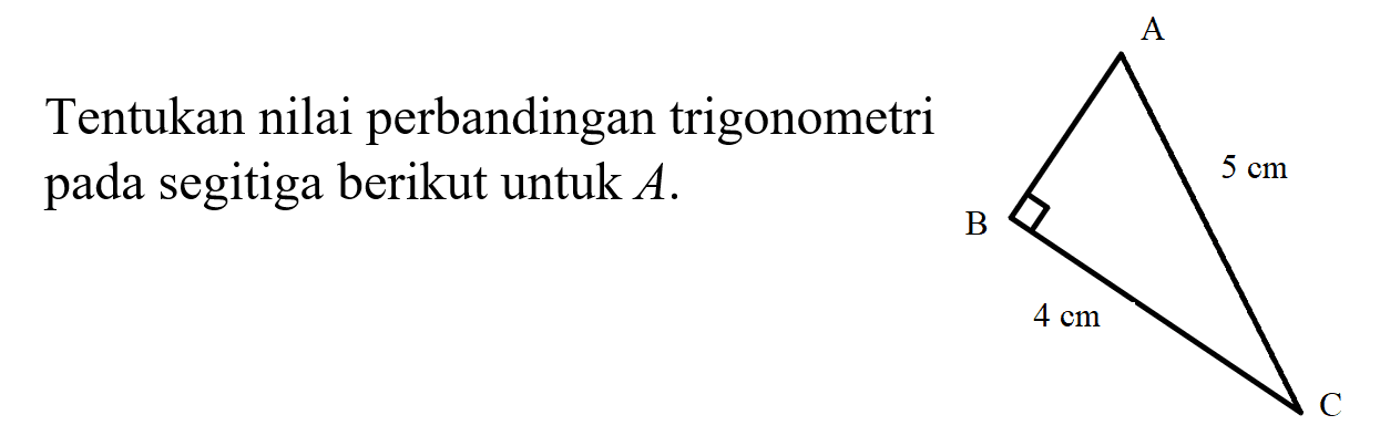 Tentukan nilai perbandingan trigonometri pada segitiga berikut untuk A. A 5 cm B 4 cm C 