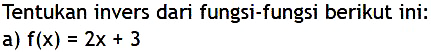 Tentukan invers dari fungsi-fungsi berikut ini:
a)  f(x)=2x+3 