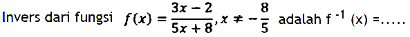 Invers dari fungsi f(x)=(3x-2)/(5x+8),x=/=-8/5 adalah f^(-1)(x)=... . . 