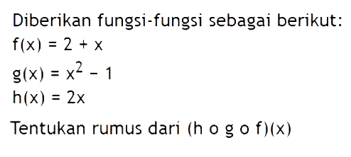 Diberikan fungsi-fungsi sebagai berikut:f(x)=2+x g(x)=x^2-1 h(x)=2xTentukan rumus dari (hogof)(x)