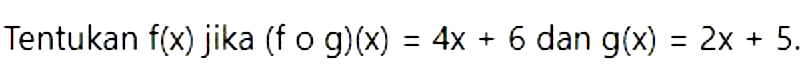 Tentukan f(x) jika (f o g)(x) = 4x + 6 dan g(x) = 2x + 5.