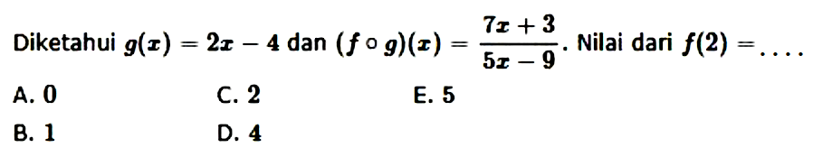 Diketahui  g(x)=2x-4  dan  (fog)(x)=(7x+3)/(5x-9). Nilai dari  f(2)=...