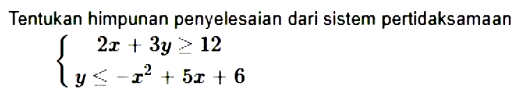 Tentukan himpunan penyelesaian dari sistem pertidaksamaan 2x+3y>=12 y<=-x^2+5x+6