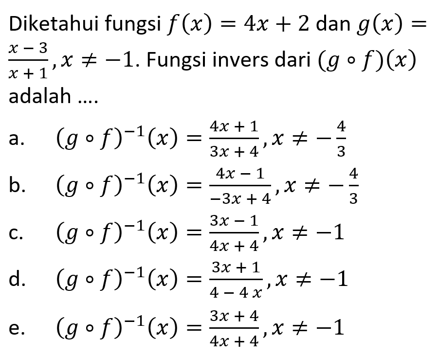 Diketahui fungsi f(x)=4x+2 dan g(x)= (x-3)/(x+1), x=/=(-1). Fungsi invers dari (gof)(x) adalah ....