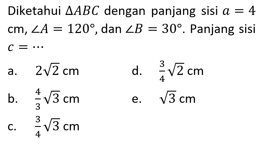 Diketahui  segitiga A B C  dengan panjang sisi  a=4   cm, sudut A=120 , dan  sudut B=30 . Panjang sisi  c=... 