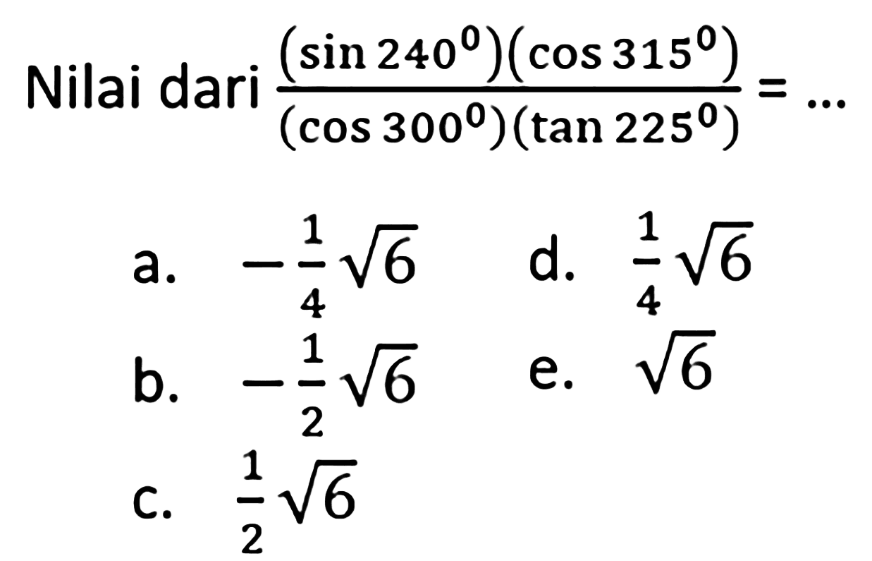 Nilai dari  ((sin 240)(cos 315)/(cos 300)(tan 225))=.... 