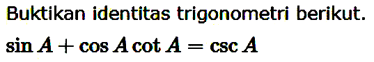 Buktikan identitas trigonometri berikut. sin A+cos A cot A=csc A 