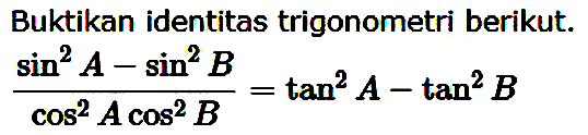 Buktikan identitas trigonometri berikut.(sin^2 A-sin^2 B)/(cos^2 A cos^2 B)=tan^2 A-tan^2 B