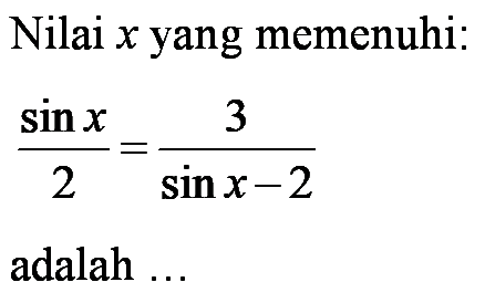 Nilai x yang memenuhi: (sin x)/2 = 3/(sin x - 2) adalah...