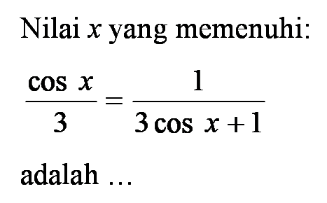 Nilai x yang memenuhi: (cos x)/3 = 1/(3 cos x + 1) adalah...