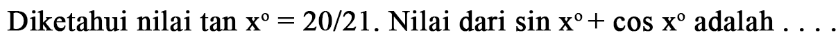 Diketahui nilai tan x = 20/21. Nilai dari sin x + cos x adalah ....