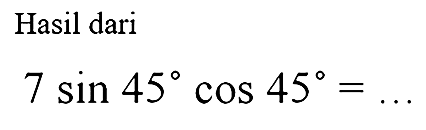 Hasil dari 7 sin 45 cos 45= .....  