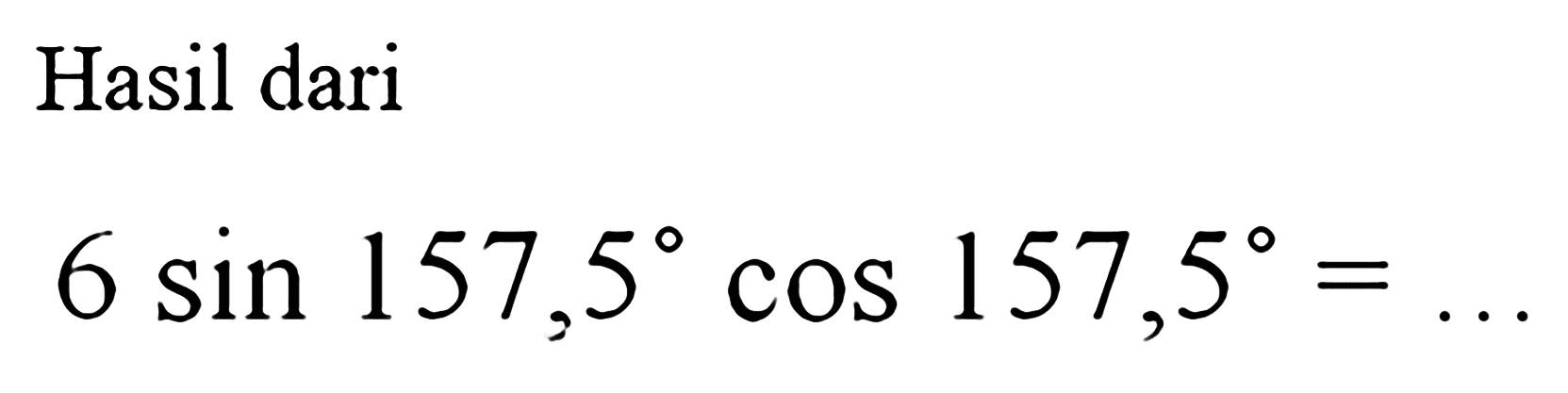 Hasil dari 6 sin 157,5 cos157,5=
