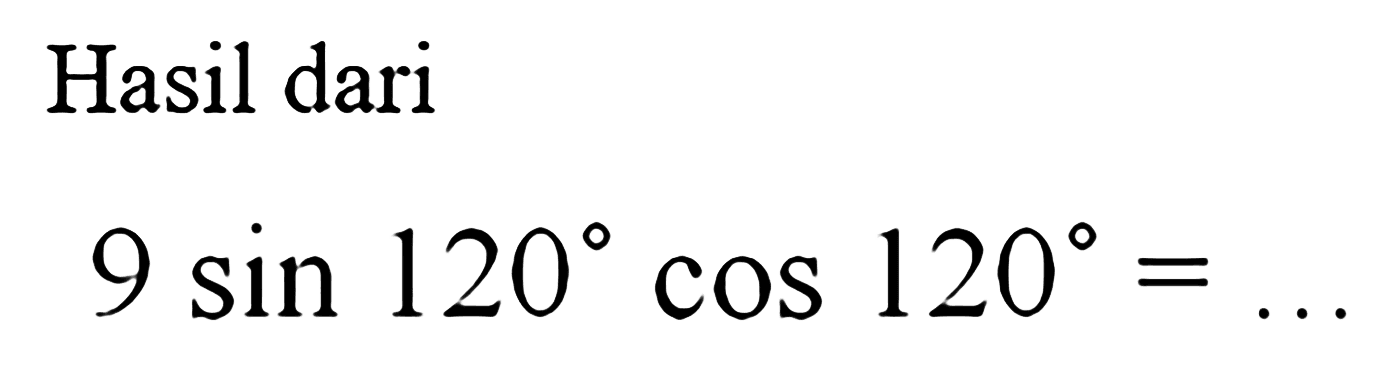 Hasil dari 9 sin 120 cos 120=