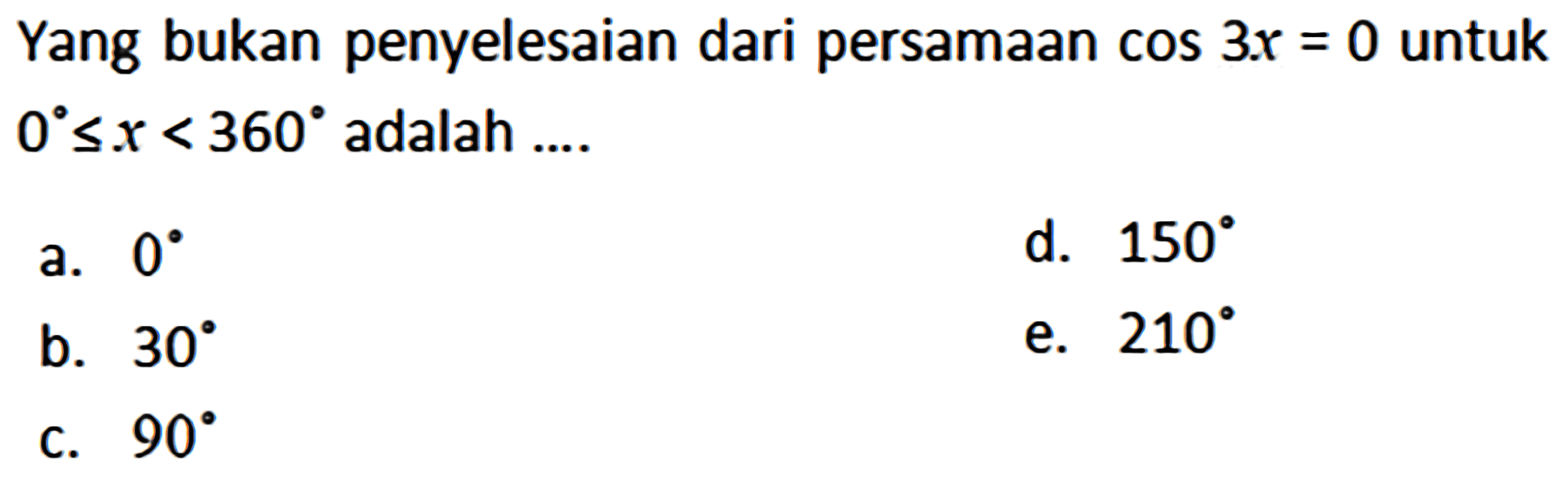 Yang bukan penyelesaian dari persamaan cos 3x = 0 untuk 0<=x<360 adalah....