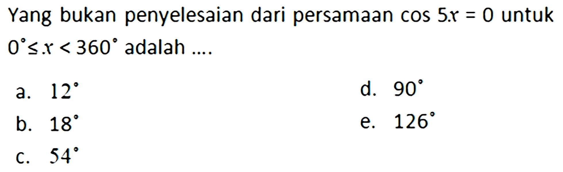 Yang bukan penyelesaian dari persamaan cos 5x = 0 untuk 0<=x<360 adalah....