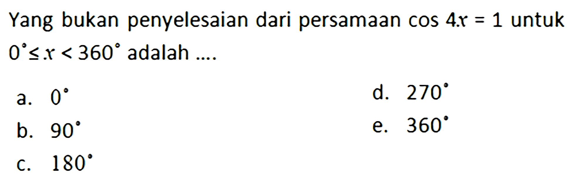 Yang bukan penyelesaian dari persamaan cos 4x=1 untuk 0<=x<=360 adalah ....