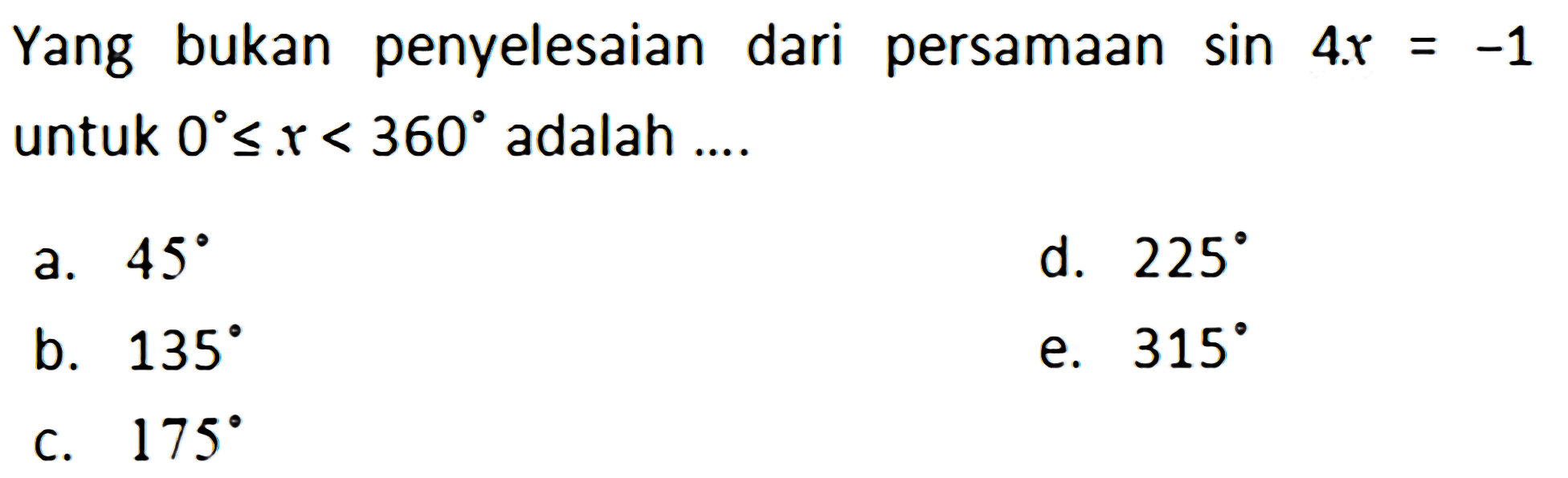 Yang bukan penyelesaian bukan dari persamaan sin 4x= -1 untuk 0<=x<360 adalah ....