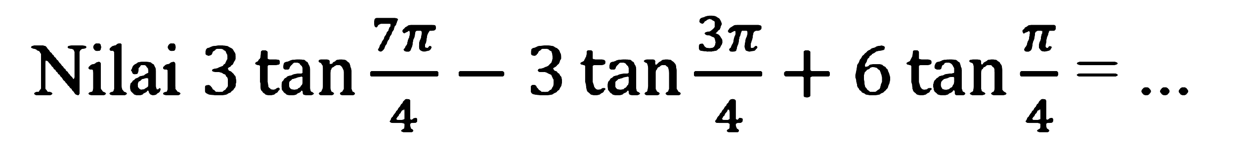 Nilai 3 tan (7 pi/4)-3 tan (3 pi/4)+6 tan (pi/4)=...
