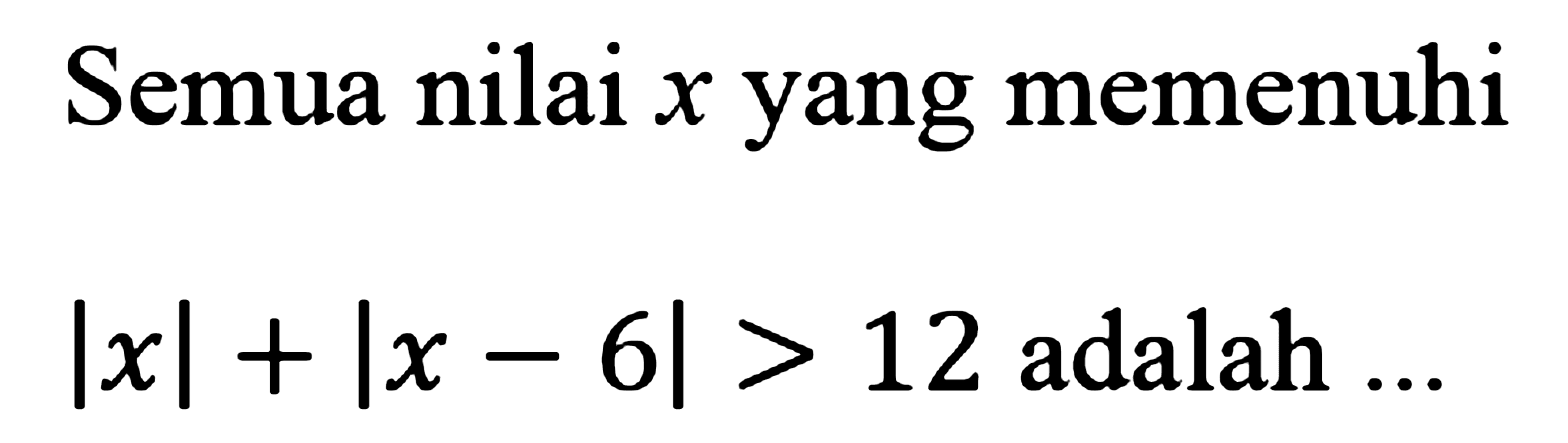 Semua nilai x yang memenuhi Ixl+|x-6|>12 adalah ...
