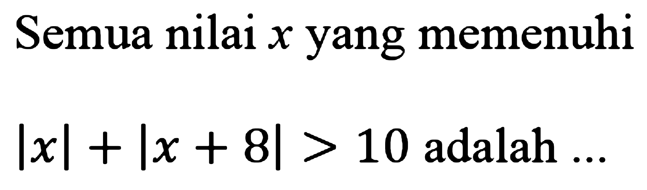 Semua nilai x yang memenuhi |x|+|x+8|>10 adalah ...