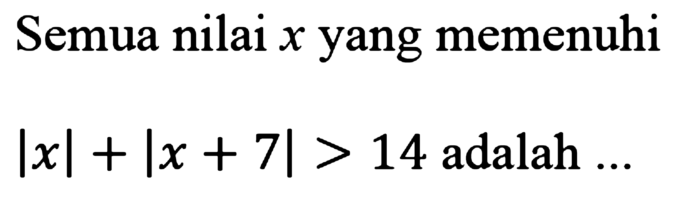 Semua nilai x yang memenuhi |x|+|x+7|>14 adalah ..