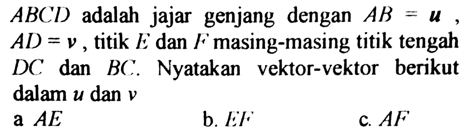 ABCD  adalah jajar genjang dengan  AB=u ,  AD=v , titik  E  dan  F  masing-masing titik tengah  DC  dan  BC .  Nyatakan vektor-vektor berikut dalam  u  dan  v a  AE b. EFc. AF 