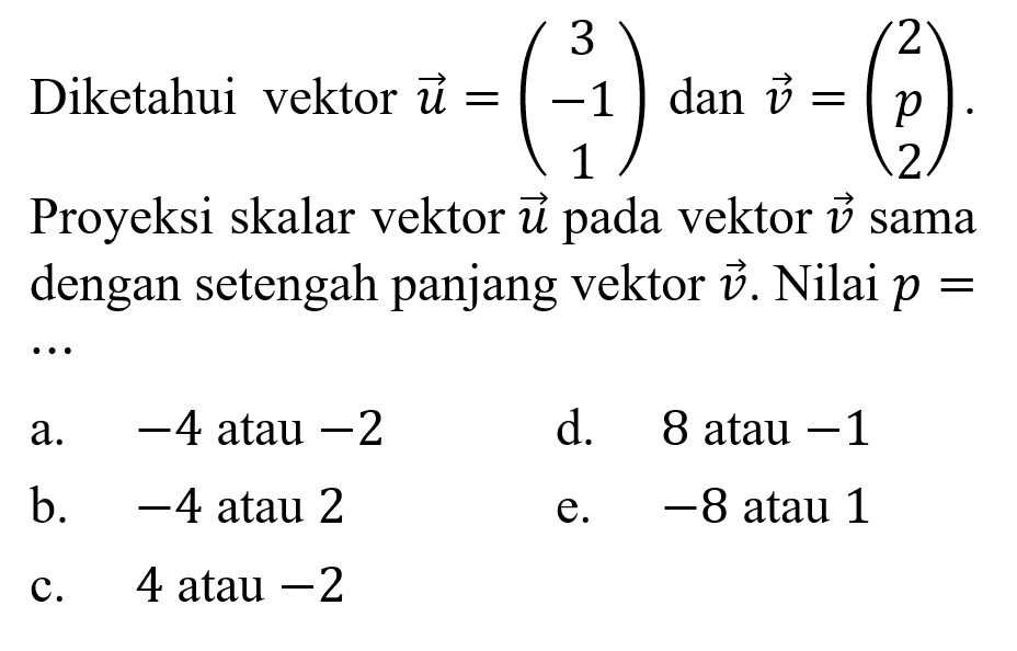 Diketahui vektor u=(3 -1 1) dan v=(2 p 2).Proyeksi skalar vektor u pada vektor v sama dengan setengah panjang vektor v. Nilai p= 