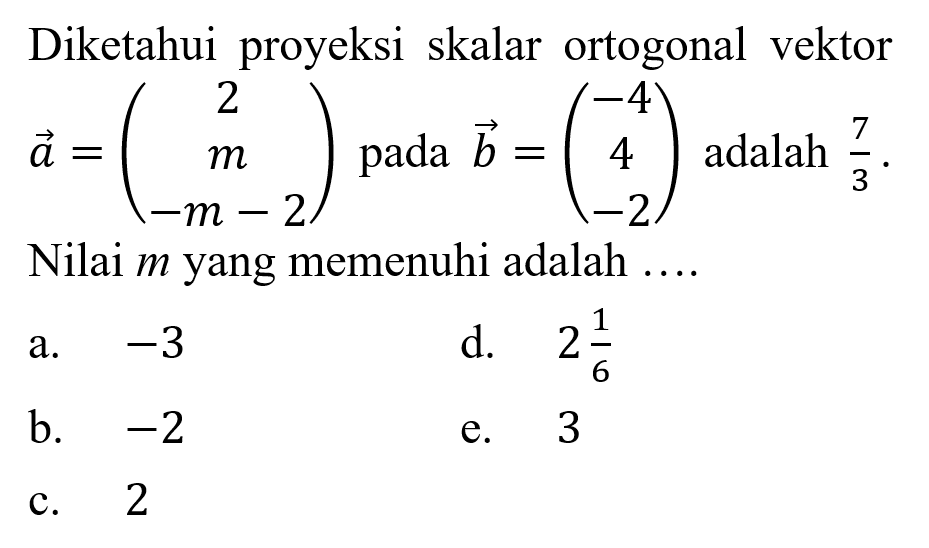 Diketahui proyeksi skalar ortogonal vektor  a=(2 m  -m-2)  pada  b=(-4  4  -2)  adalah  7/3 Nilai  m  yang memenuhi adalah  .... .