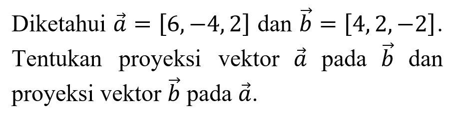 Diketahui  a=[6,-4,2]  dan  b=[4,2,-2] . Tentukan proyeksi vektor  a  pada  b  dan proyeksi vektor  b  pada  a .