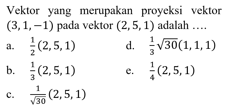 Vektor yang merupakan proyeksi vektor  (3,1,-1)  pada vektor  (2,5,1)  adalah  .... 