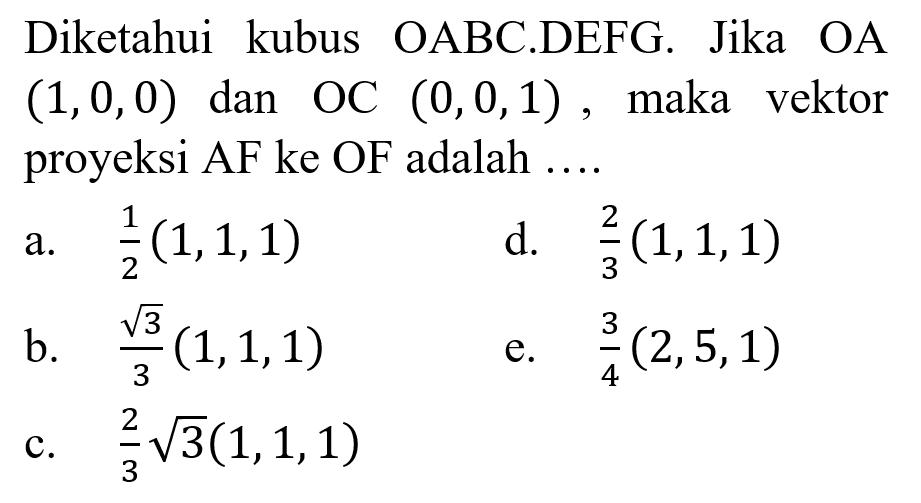 Diketahui kubus OABC.DEFG. Jika OA (1, 0, 0) dan OC (0, 0, 1), maka vektor proyeksi AF ke OF adalah ... 