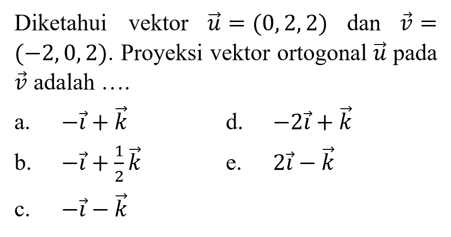 Diketahui vektor u=(0,2,2) dan v=(-2,0,2). Proyeksi vektor ortogonal u pada v adalah...