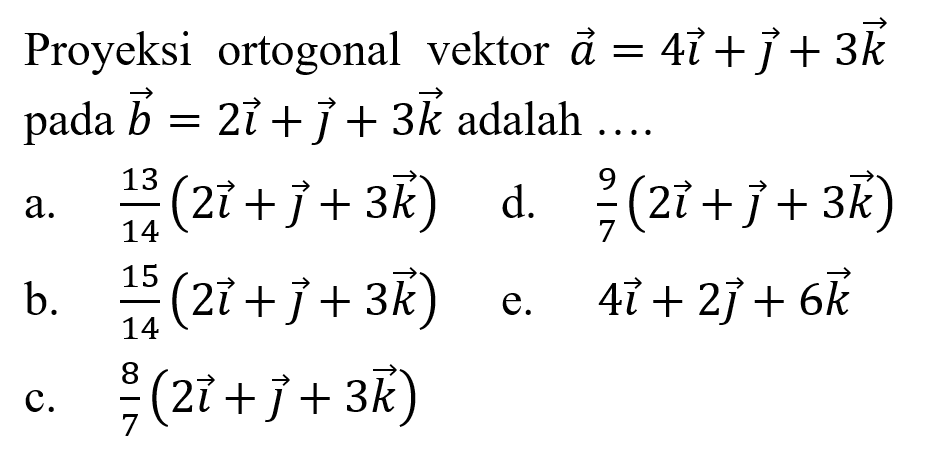 Proyeksi ortogonal vektor a=4i+j+3k pada vektor b=2i+j+3k adalah ....