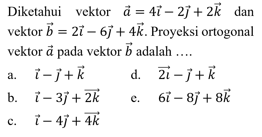 Diketahui vektor a=4i-2j+2k dan vektor b=2i-6j+4k. Proyeksi ortogonal vektor a pada vektor b adalah ....
