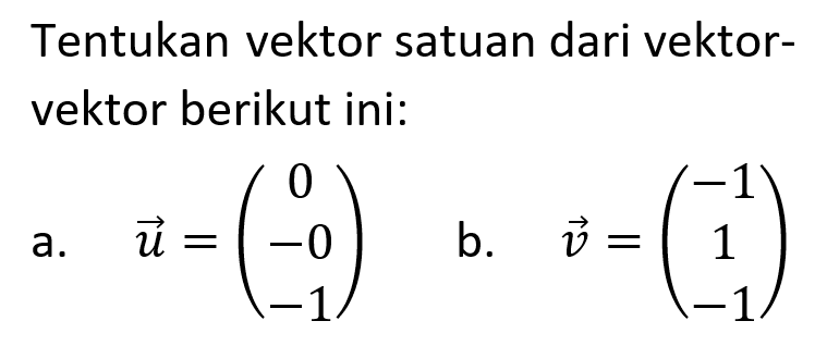 Tentukan vektor satuan dari vektorvektor berikut ini: a. vektor u=(0  -0  -1)b. vektor v=(-1  1  -1)