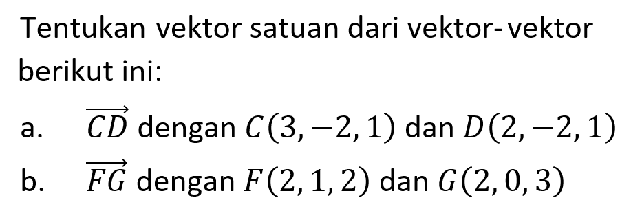 Tentukan vektor satuan dari vektor-vektor berikut ini: a. vektor CD dengan C(3,-2,1) dan D(2,-2,1) b. vektor FG dengan F(2,1,2) dan G(2,0,3) 