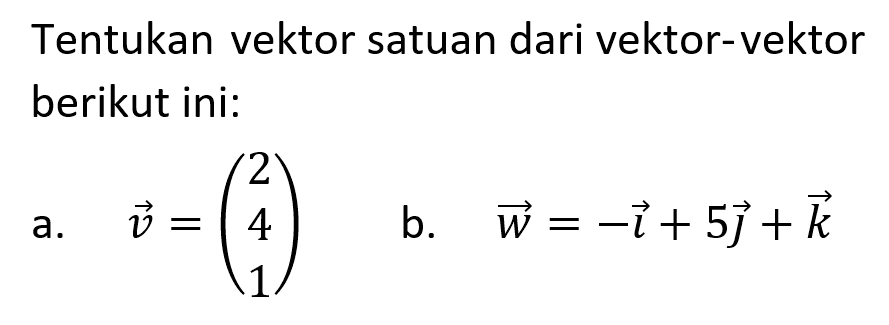 Tentukan vektor satuan dari vektor-vektor berikut ini:a. vektor v=(2 4 1) b. vektor w = i+5j+k