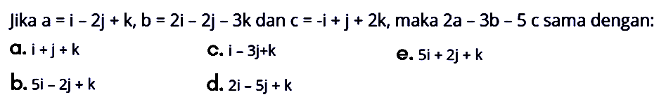 Jika  a=i-2j+k, b=2i-2j-3k dan c=-i+j+2k, maka 2a-3b-5c sama dengan: