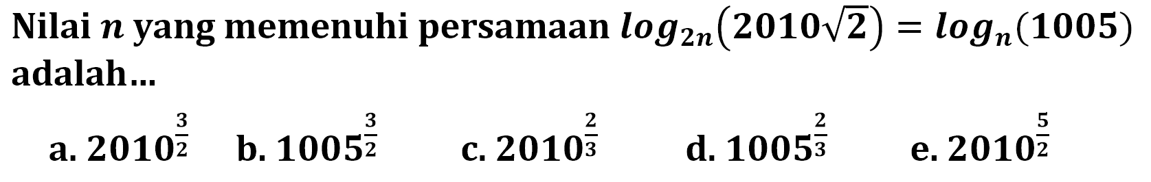 Nilai n yang memenuhi persamaan log2n(2010 akar(2))=logn(1005) adalah ...