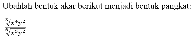 Ubahlah bentuk akar berikut menjadi bentuk pangkat: ((x^4 y^2)^(1/3))/((x^5 y^2)^(1/6))