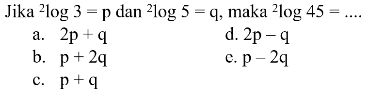 Jika 2log 3 = p dan 2log 5 = q, maka 2log 45 = ....