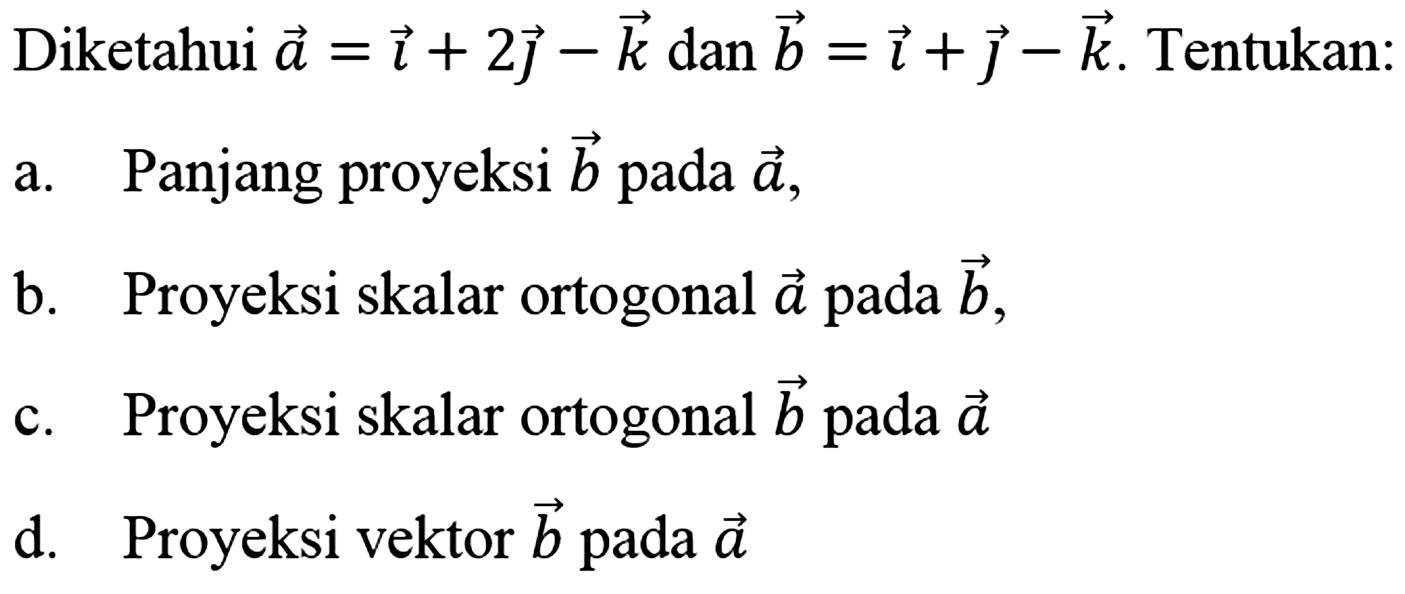 Diketahui vektor a=i+2j-k dan vektor b=i+j-k. Tentukan: a. Panjang proyeksi vektor b pada vektor a, b. Proyeksi skalar ortogonal vektor a pada vektor b, c. Proyeksi skalar ortogonal vektor b pada vektor a d. Proyeksi vektor vektor b pada vektor a 